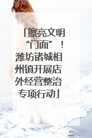 擦亮文明“门面”！潍坊诸城相州镇开展店外经营整治专项行动